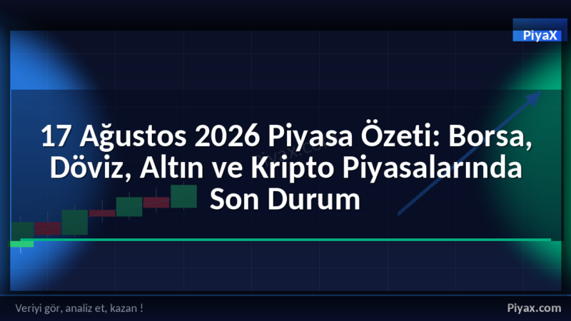 17 Ağustos 2026 piyasa özeti